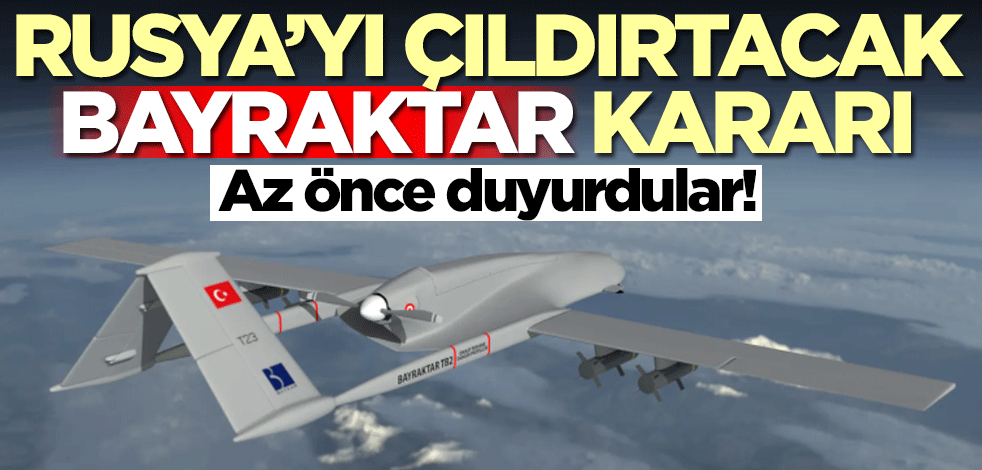 Rusya'yı çıldırtacak Bayraktar kararı! Az önce duyurdular