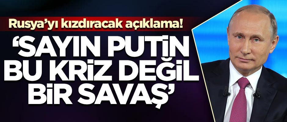 Rusyayı kızdıracak açıklama! 'Sayın Putin bu kriz değil, bir savaş'