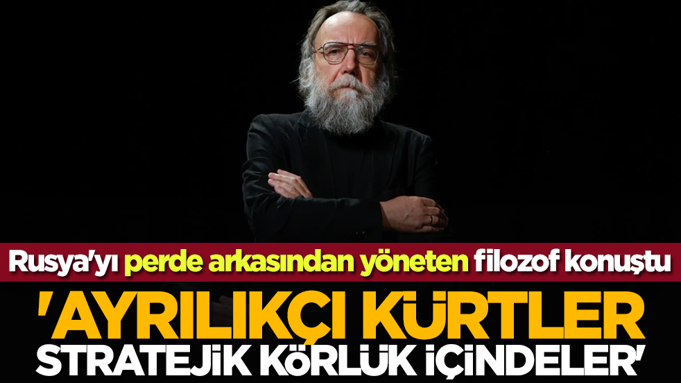 Rusya'yı perde arkasından yöneten filozof konuştu: 'Ayrılıkçı Kürtler stratejik körlük içindeler'