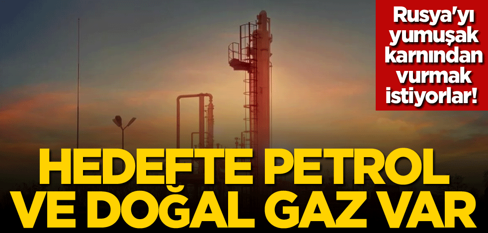 Rusya'yı yumuşak karnından vurmak istiyorlar! Hedefte petrol ve doğal gaz var