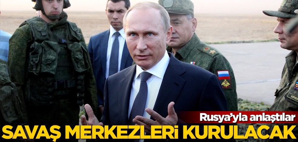 Rusya'yla anlaştılar! 3 savaş merkezi kurulacak