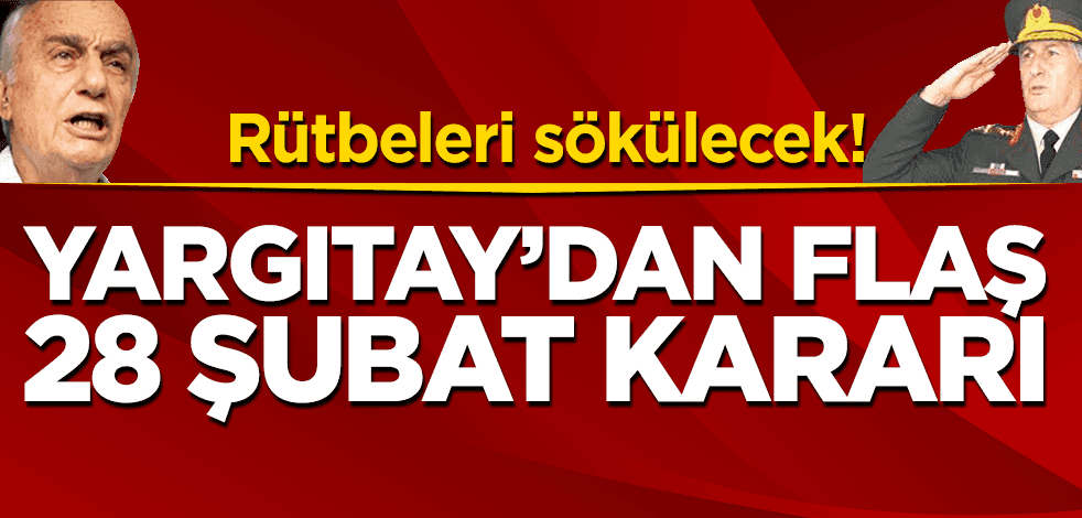 Rütbeleri sökülecek! Yargıtay'dan flaş 28 şubat kararı