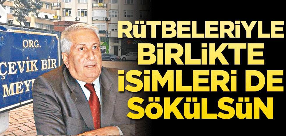 Rütbeleriyle birlikte isimleri de sökülsün