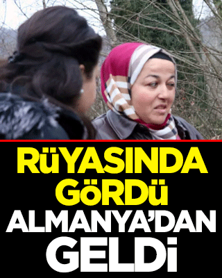 Rüyasında gördü, Almanya’dan geldi