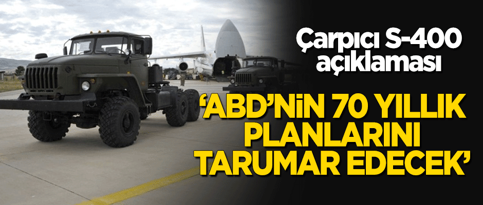 "S-400 anlaşması, ABD’nin 70 yıllık planlarını tarumar edecek"