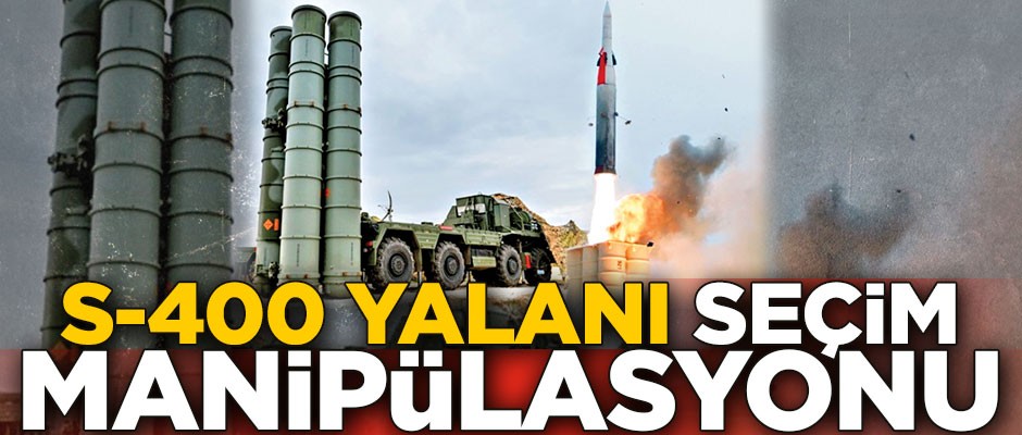 S-400 erteleme yalanı seçim manipülasyonu