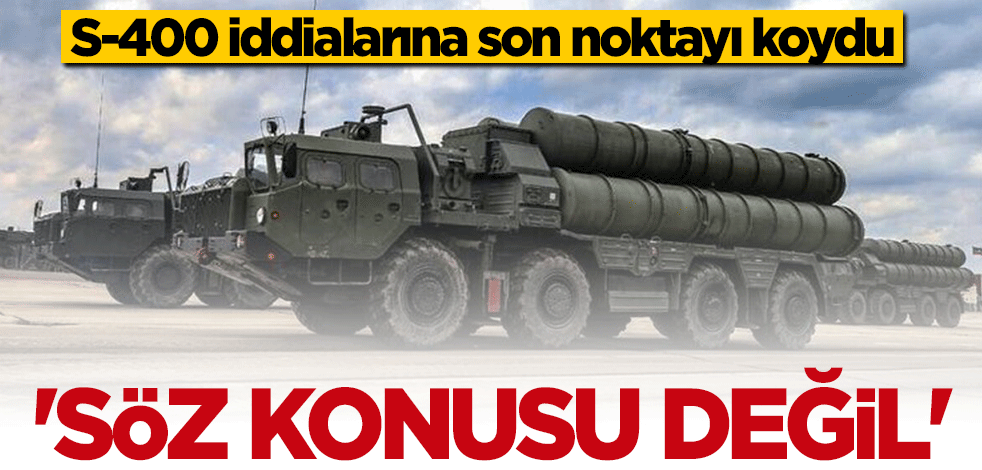 S-400 iddiasına son noktayı koydu: Söz konusu değil