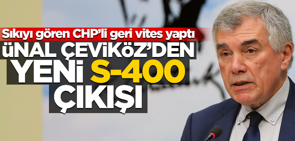 S-400 konusunda halkın kendisi gibi düşünmediğini gören CHP'li Ünal Çeviköz çark etti