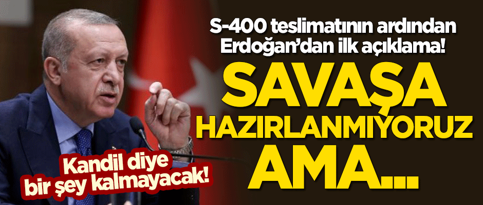 S-400 teslimatı sonrası Erdoğan'dan ilk açıklama: Savaşa hazırlanmıyoruz ama...