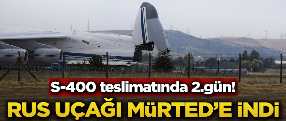 S-400 teslimatında 2.gün! Rus uçağı Mürted’e indi