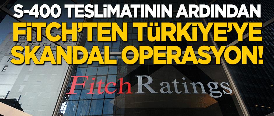 S-400 teslimatının ardından Fitch'ten skandal operasyon!