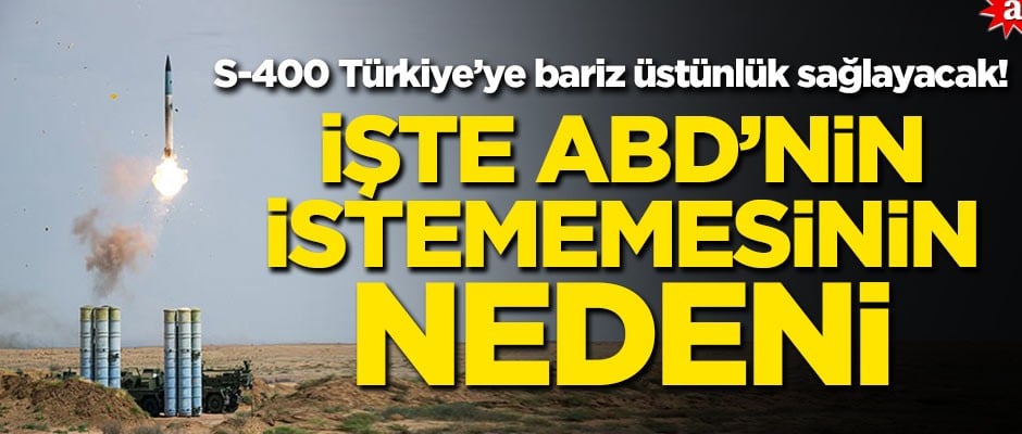 S-400 Türkiye’ye bariz üstünlük sağlayacak! İşte ABD'nin istememesinin nedeni