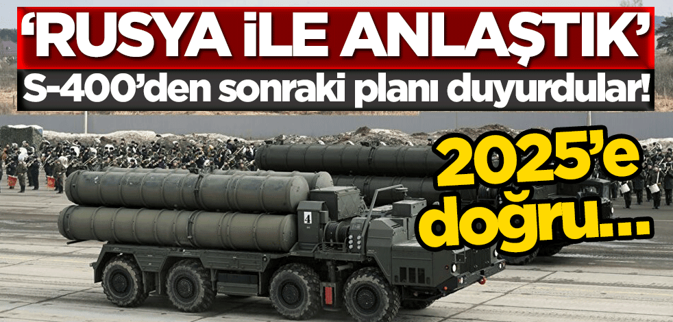 S-400’den sonraki planı duyurdular! 2025’e doğru… ‘Rusya ile anlaştık’
