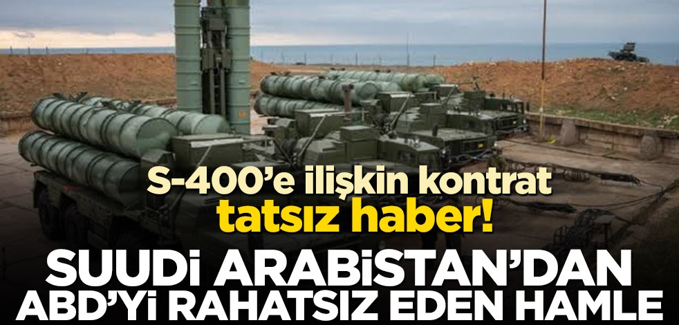 S-400’e ilişkin kontrat tatsız haber! Suudi Arabistan'dan ABD’yi rahatsız eden hamle