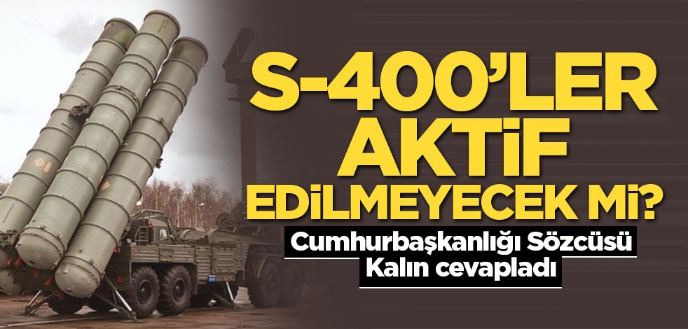 S-400’ler aktif edilmeyecek mi? Cumhurbaşkanlığı Sözcüsü Kalın cevapladı