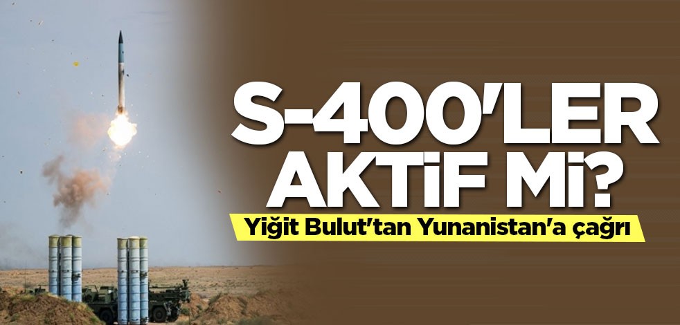 S-400'ler aktif mi? Yiğit Bulut'tan Yunanistan'a çağrı