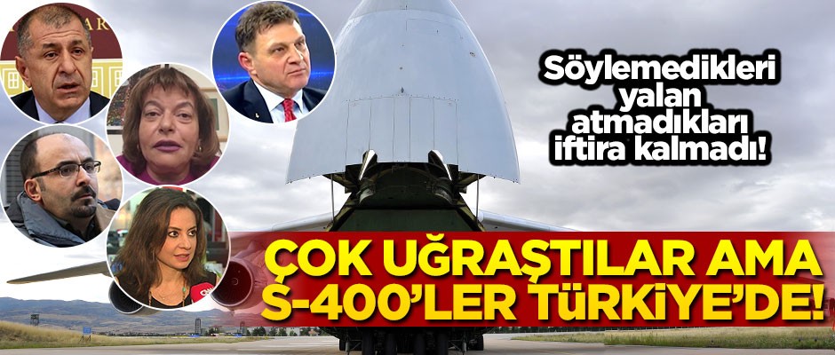 S-400'ler gelmesin diye söylemedikleri yalan, atmadıkları iftira kalmadı!..