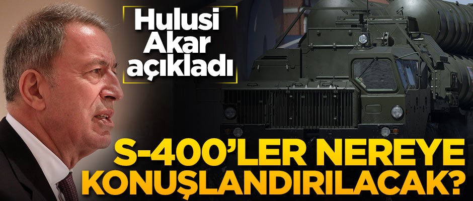 S-400'ler nereye konuşlandırılacak? Bakan Akar açıkladı!
