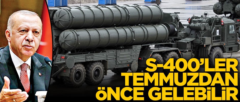 S-400’ler temmuzdan önce gelebilir