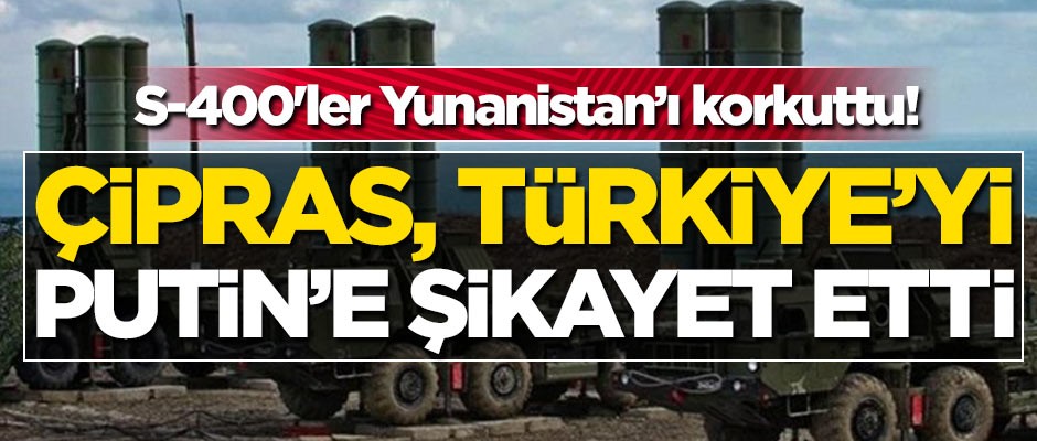 S-400'ler Yunanistan'ı korkuttu! Çipras, Türkiye'yi Putin'e şikayet etti
