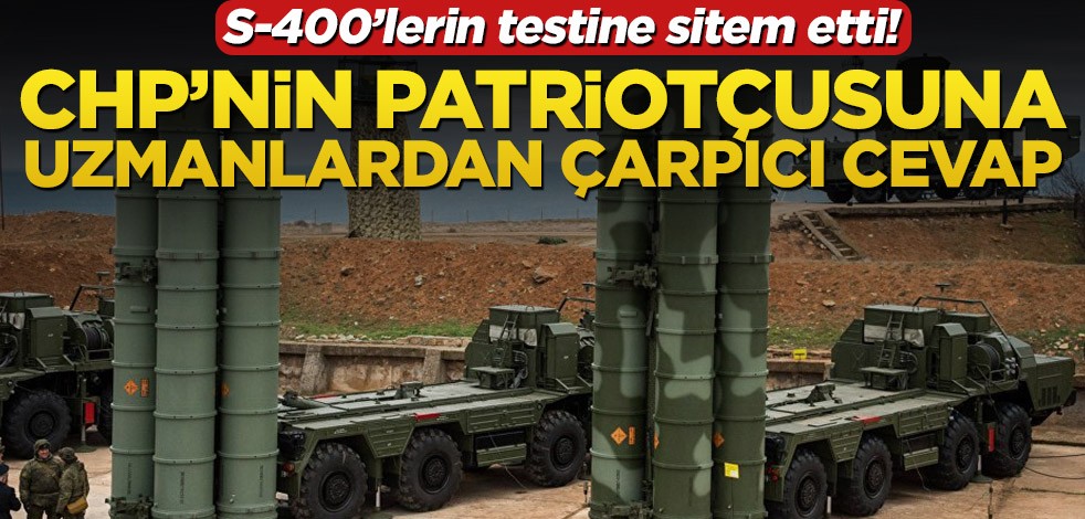 S-400’lerin testine sitem etti! CHP’nin Patriotçusuna uzmanlardan çarpıcı cevap!