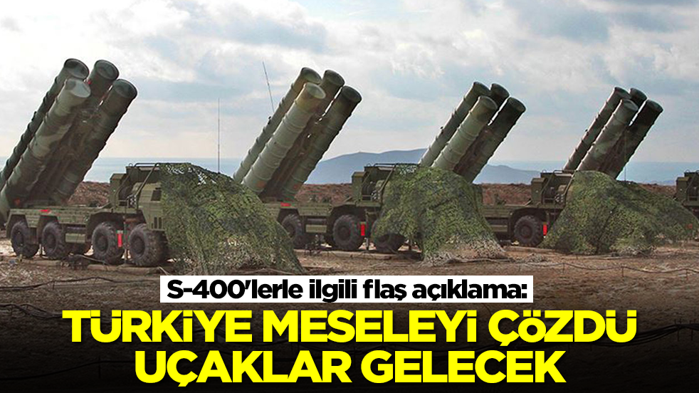 S-400'lerle ilgili flaş açıklama: Türkiye meseleyi çözdü, uçaklar gelecek