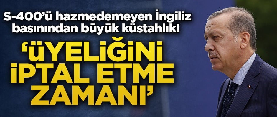 S-400’ü hazmedemeyen İngiliz basınından büyük küstahlık! ‘Üyeliğini iptal etme zamanı’