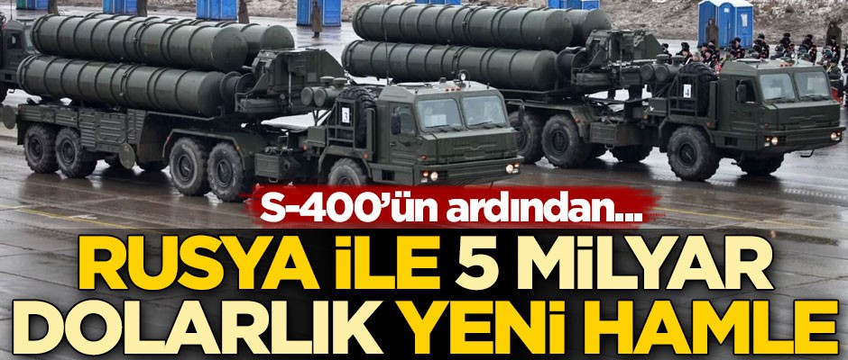 S-400’ün ardından Rusya ile 5 milyar dolarlık yeni hamle