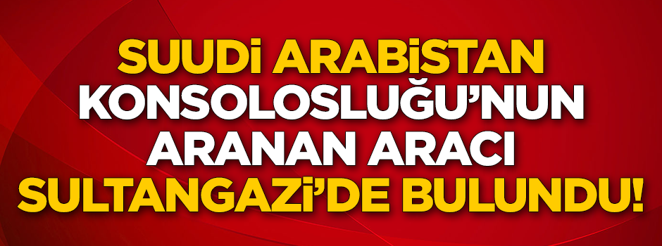 S. Arabistan Başkonsolosluğu'nun sır otomobili Sultangazi’de bulundu