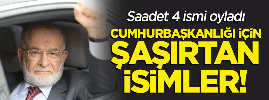 Saadet cumhurbaşkanlığ adaylığı için 4 ismi oyladı! İşte o isimler