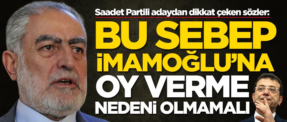 Saadet Partili adaydan dikkat çeken sözler: Bu sebep İmamoğlu'na oy verme nedeni olmamalı