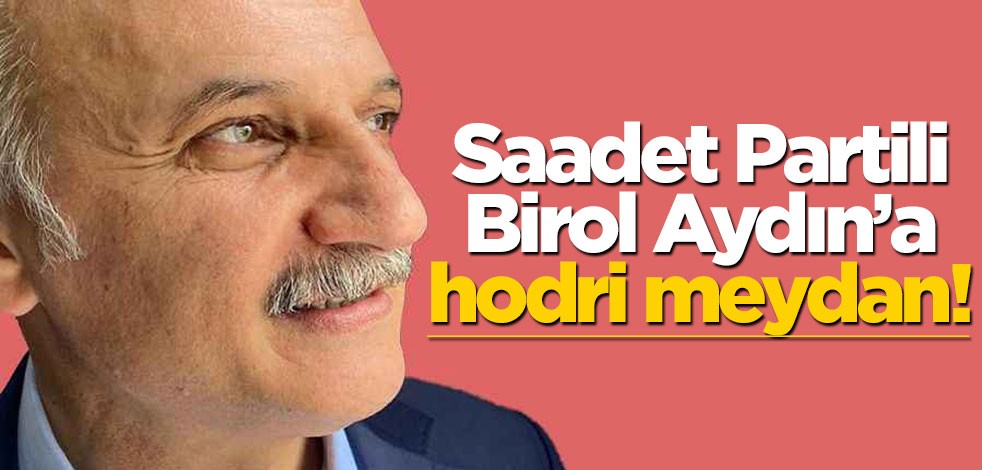 Saadet Partili Birol Aydın’a hodri meydan!