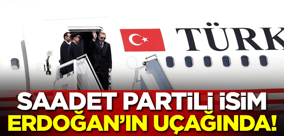 Saadet Partili isim Erdoğan'ın uçağında!