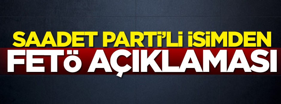 Saadet Partili isimden FETÖ açıklaması: Bize de teklif edildi