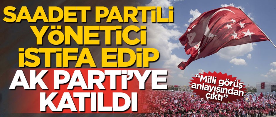 Saadet Partili yönetici istifa edip AK Parti'ye katıldı