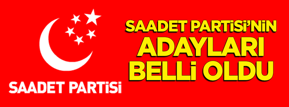 Saadet Partisi 24 Haziran seçimleri milletvekili adayları belli oldu