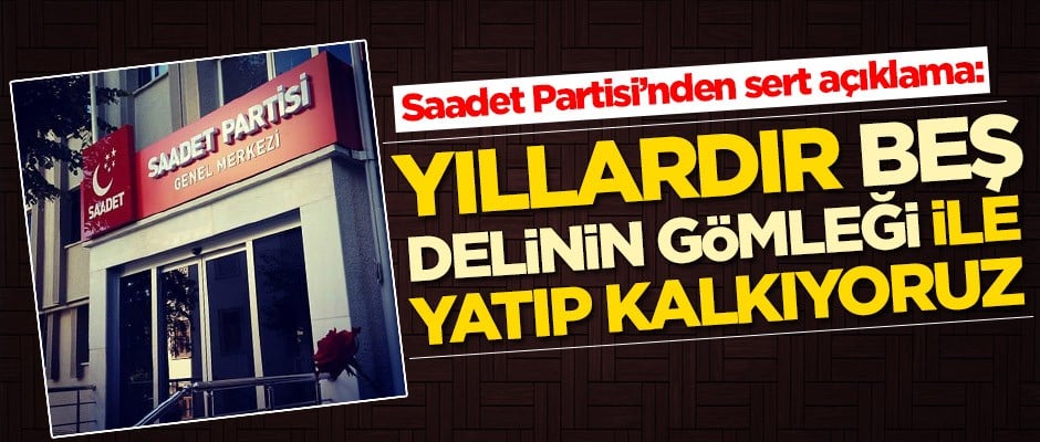 Saadet Partisi: 40 yıldır beş delinin gömleği ile yatıp kalkıyoruz