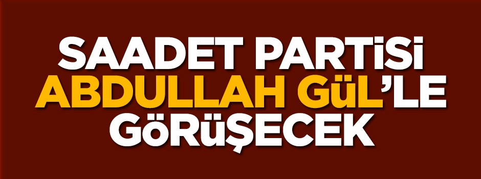 Saadet Partisi, Abdullah Gül ile görüşüyor