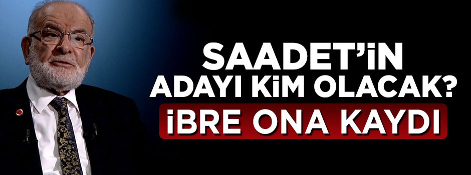 Saadet Partisi'nin adayı kim olacak! İbre o isme döndü