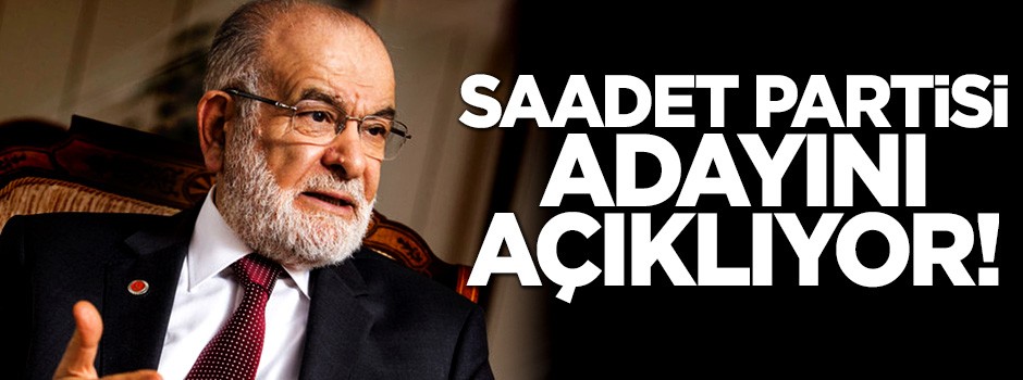 Saadet Partisi adayını açıklıyor!