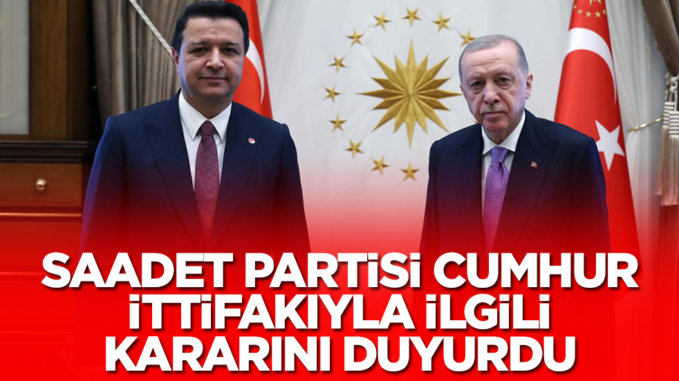 Saadet Partisi Cumhur İttifakı ile ilgili ittifak kararını duyurdu