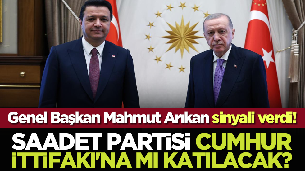 Saadet Partisi Cumhur İttifakı'na mı katılacak? Genel Başkan Mahmut Arıkan sinyali verdi!