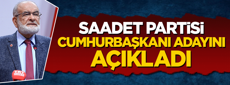Saadet Partisi cumhurbaşkanı adayını açıkladı