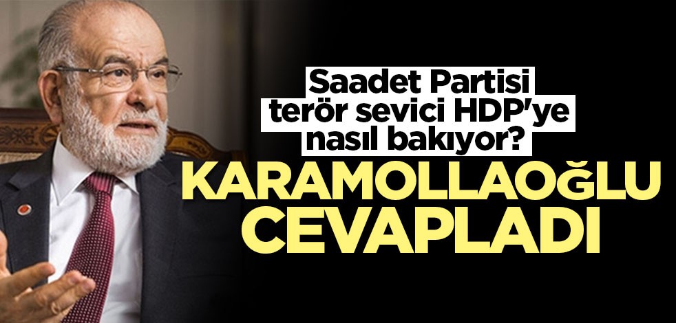 Saadet Partisi HDP'ye nasıl bakıyor? Karamollaoğlu’ndan ilginç cevap