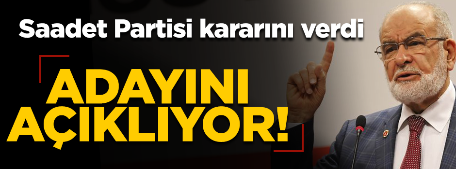 Saadet Partisi kararını verdi! Cumhurbaşkanı adayını açıklıyor