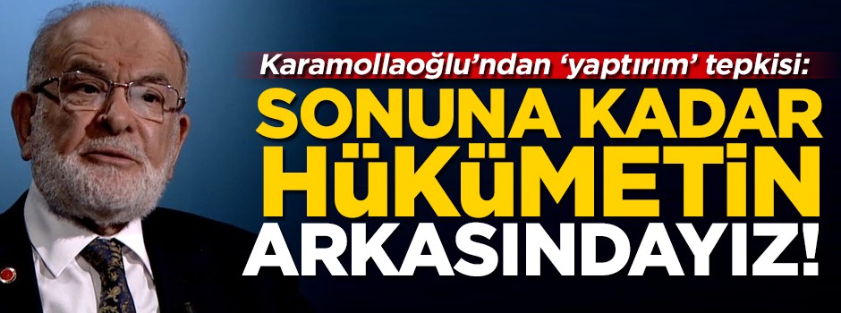 Saadet Partisi Lideri Karamollaoğlu: Sonuna kadar hükümetin arkasındayız