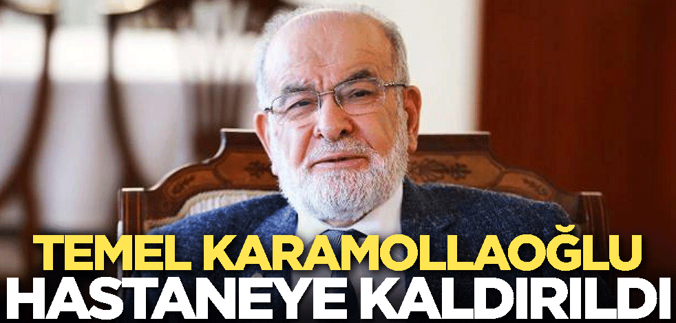 Saadet Partisi lideri Temel Karamollaoğlu hastaneye kaldırıldı