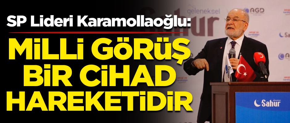 Saadet Partisi Lideri Temel Karamollaoğlu: Milli Görüş, bir cihad hareketidir!