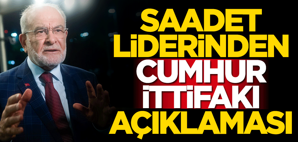 Saadet Partisi Lideri Temel Karamollaoğlu'ndan Cumhur İttifakı açıklaması