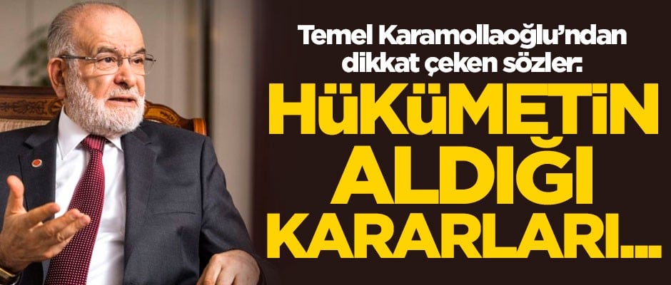 Saadet Partisi lideri Temel Karamollaoğlu’ndan dikkat çeken sözler: Hükümetin aldığı kararları...
